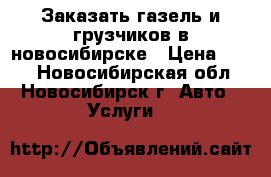 Заказать газель и грузчиков в новосибирске › Цена ­ 500 - Новосибирская обл., Новосибирск г. Авто » Услуги   